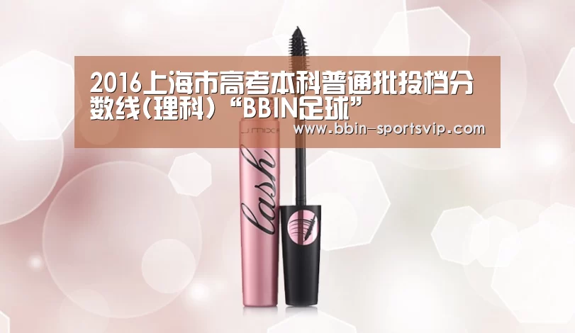 2016上海市高考本科普通批投档分数线(理科)“BBIN足球”(图2) BBIN电竞