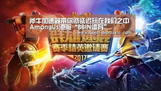 斧牛加速器带你低延迟玩在我们之中AmongUs港服“BBIN体育”(图2) BBIN篮球
