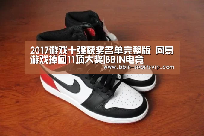 2017游戏十强获奖名单完整版 网易游戏捧回11项大奖|BBIN电竞(图2) BBIN足球