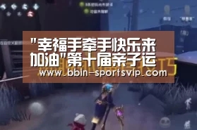 幸福手牵手快乐来加油第十届亲子运动会活动报道:BBIN体育(图2) BBIN电竞