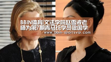 BBIN体育|文法学院赵雪波老师为第7期青马班学员做国学专题讲座(图2) BBIN体育