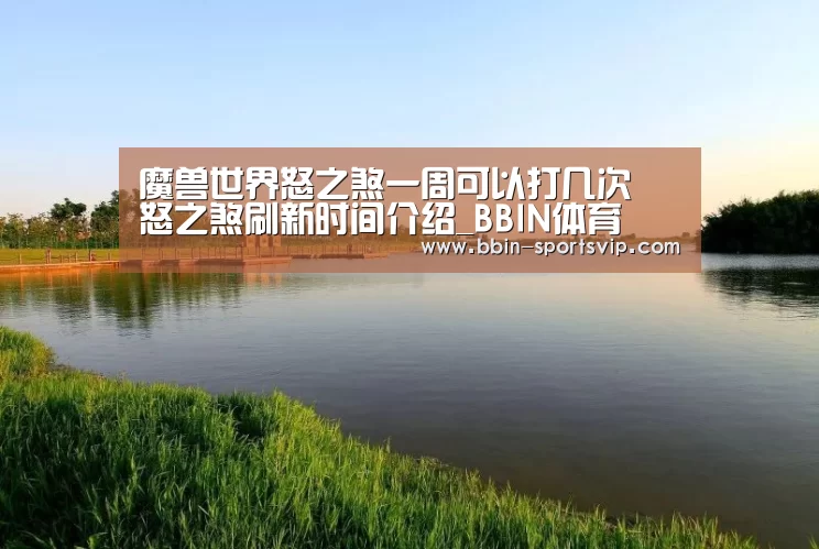 魔兽世界怒之煞一周可以打几次 怒之煞刷新时间介绍_BBIN体育(图3) BBIN体育